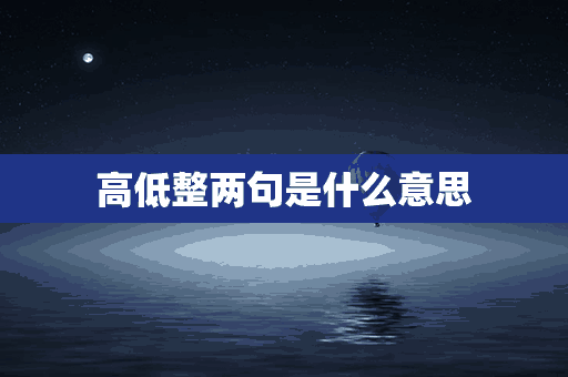 高低整两句是什么意思(高低整两句是什么意思啊)